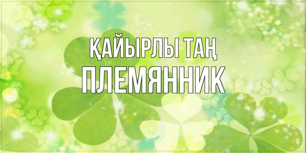 Күн сайын ашық хат с именем, Племянник Қайырлы таң открытка с листьями летними зелеными Онлайн тегін жүктеп алу тілектері бар керемет карта 
