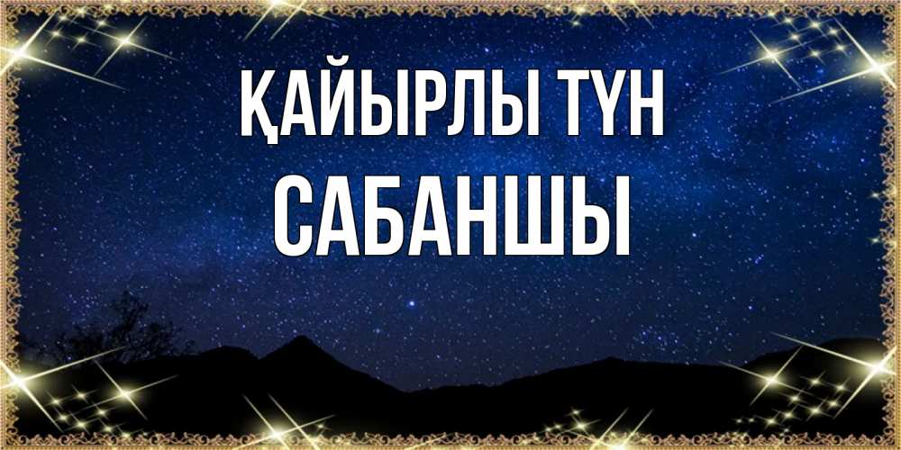 Күн сайын ашық хат с именем, САБАНШЫ Қайырлы түн млечный путь Онлайн тегін жүктеп алу тілектері бар керемет карта 