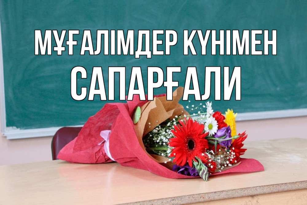 Күн сайын ашық хат с именем, САПАРҒАЛИ Мұғалімдер күнімен школа с днем учителя Онлайн тегін жүктеп алу тілектері бар керемет карта 