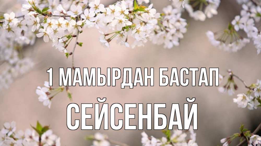 Күн сайын ашық хат с именем, СЕЙСЕНБАЙ 1 мамырдан бастап С 1 мая Онлайн тегін жүктеп алу тілектері бар керемет карта 