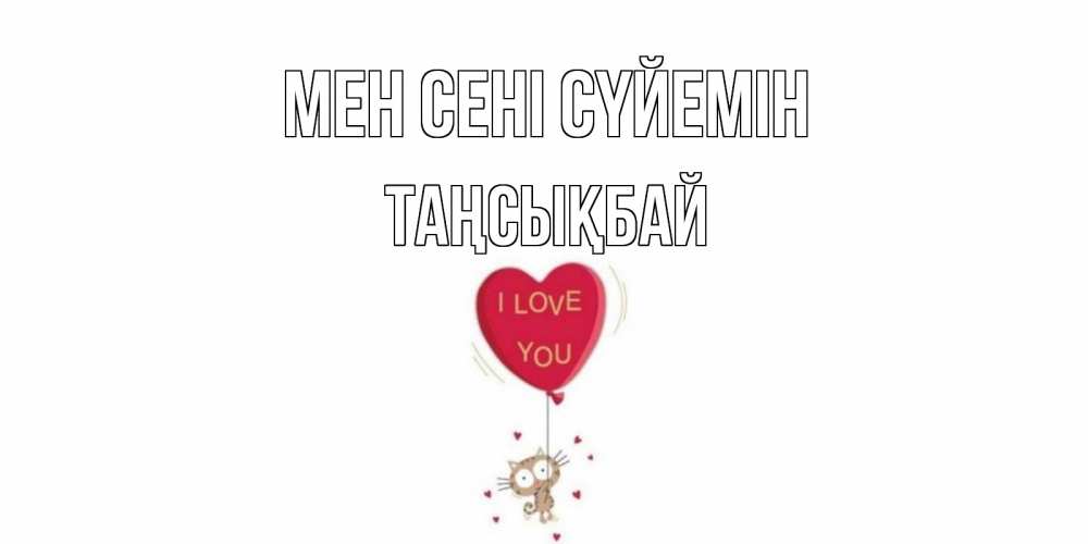 Күн сайын ашық хат с именем, ТАҢСЫҚБАЙ Мен сені сүйемін кот, сердце Онлайн тегін жүктеп алу тілектері бар керемет карта 