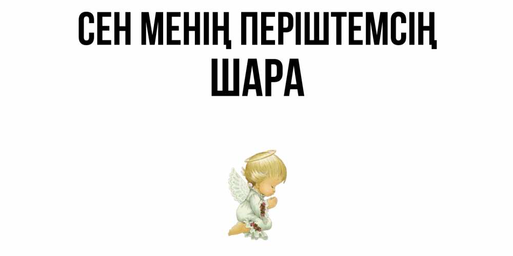 Күн сайын ашық хат с именем, ШАРА Сен менің періштемсің ангел Онлайн тегін жүктеп алу тілектері бар керемет карта 