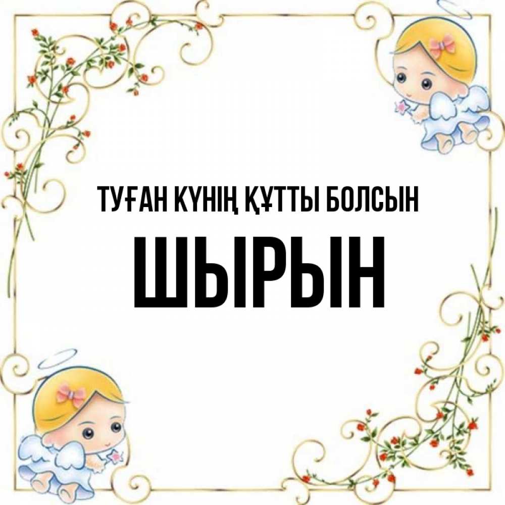 Күн сайын ашық хат с именем, ШЫРЫН Туған күнің құтты болсын девочки ангелы Онлайн тегін жүктеп алу тілектері бар керемет карта 