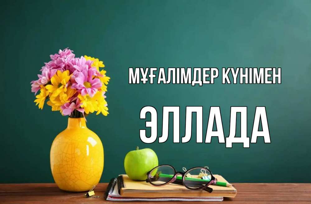 Күн сайын ашық хат с именем, Эллада Мұғалімдер күнімен ваза с цветами яблоко и журнал Онлайн тегін жүктеп алу тілектері бар керемет карта 