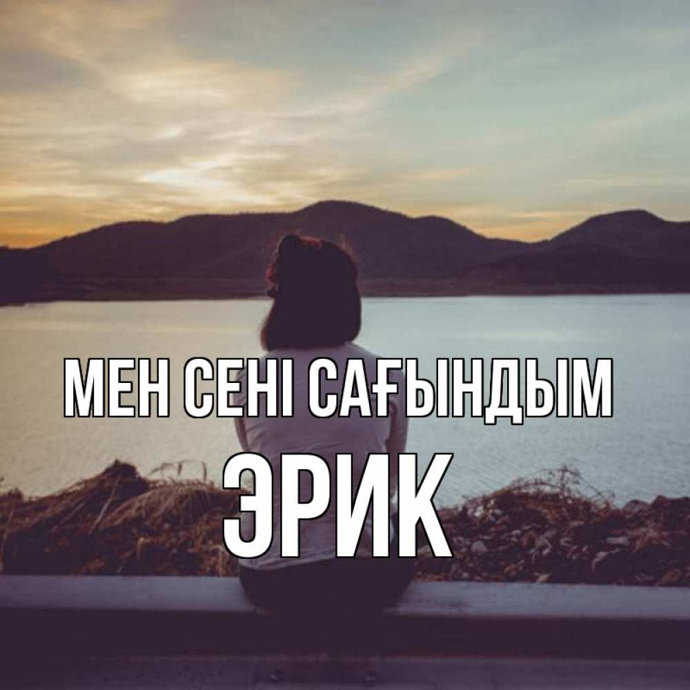 Күн сайын ашық хат с именем, Эрик Мен сені сағындым я уже соскучилась Онлайн тегін жүктеп алу тілектері бар керемет карта 