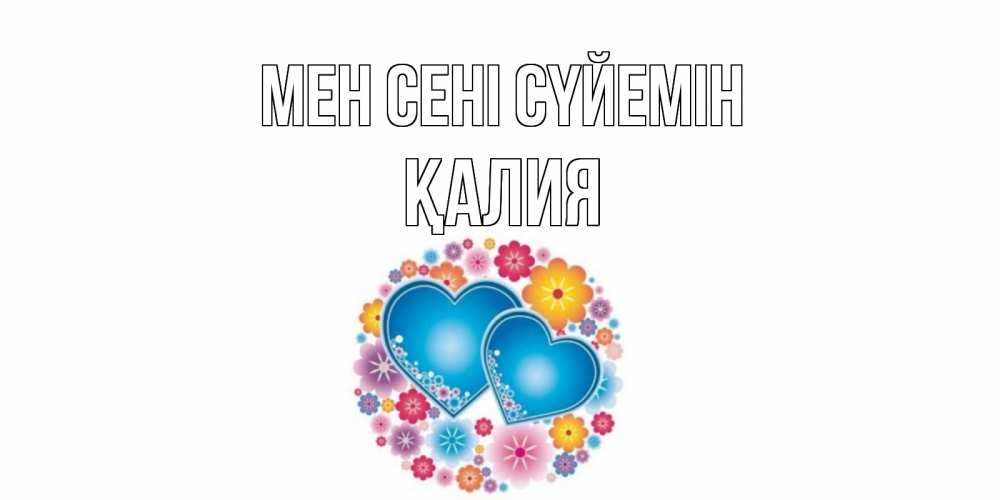 Күн сайын ашық хат с именем, ҚАЛИЯ Мен сені сүйемін цветы, сердце Онлайн тегін жүктеп алу тілектері бар керемет карта 