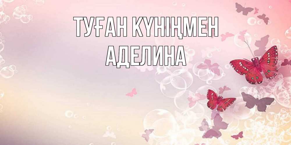 Күн сайын ашық хат с именем, Аделина Туған күніңмен красная бабочка Онлайн тегін жүктеп алу тілектері бар керемет карта 