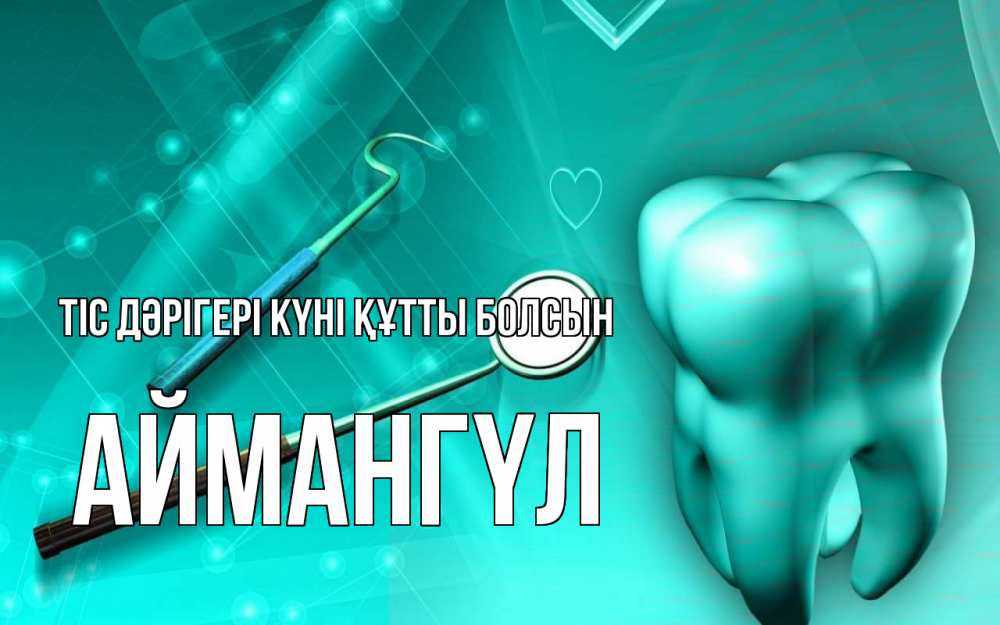 Күн сайын ашық хат с именем, Аймангүл Тіс дәрігері күні құтты болсын с днем стоматолога Онлайн тегін жүктеп алу тілектері бар керемет карта 