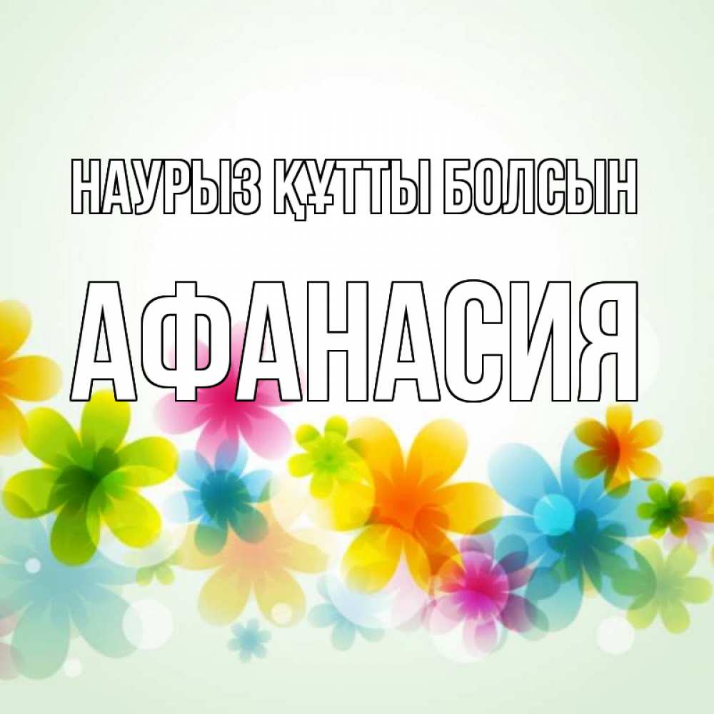 Күн сайын ашық хат с именем, Афанасия Наурыз құтты болсын цветы Онлайн тегін жүктеп алу тілектері бар керемет карта 