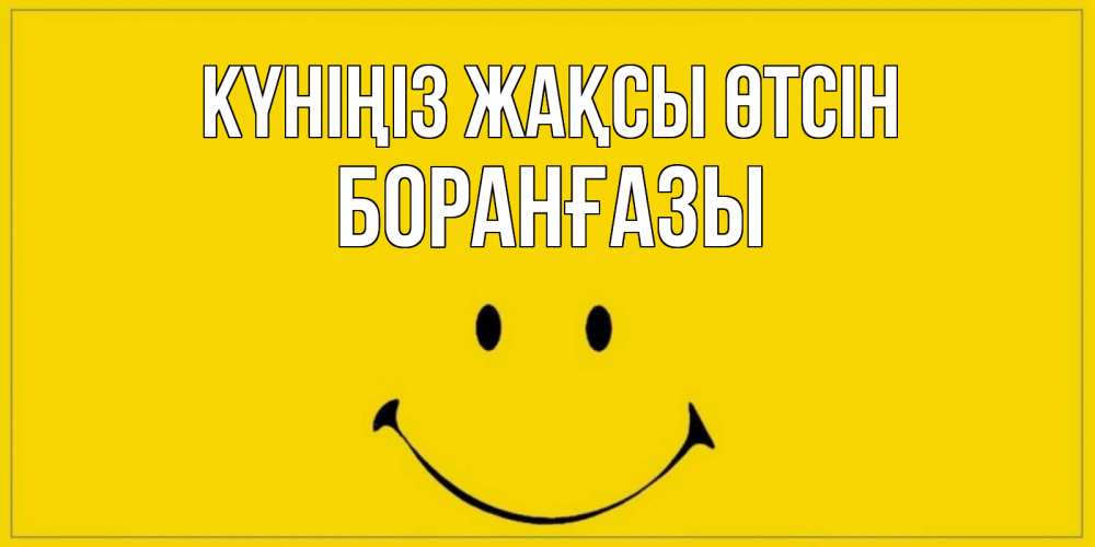 Күн сайын ашық хат с именем, Боранғазы Күніңіз жақсы өтсін улыбка Онлайн тегін жүктеп алу тілектері бар керемет карта 