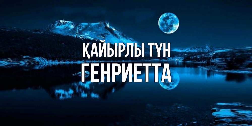 Күн сайын ашық хат с именем, Генриетта Қайырлы түн луна, озеро, горы Онлайн тегін жүктеп алу тілектері бар керемет карта 
