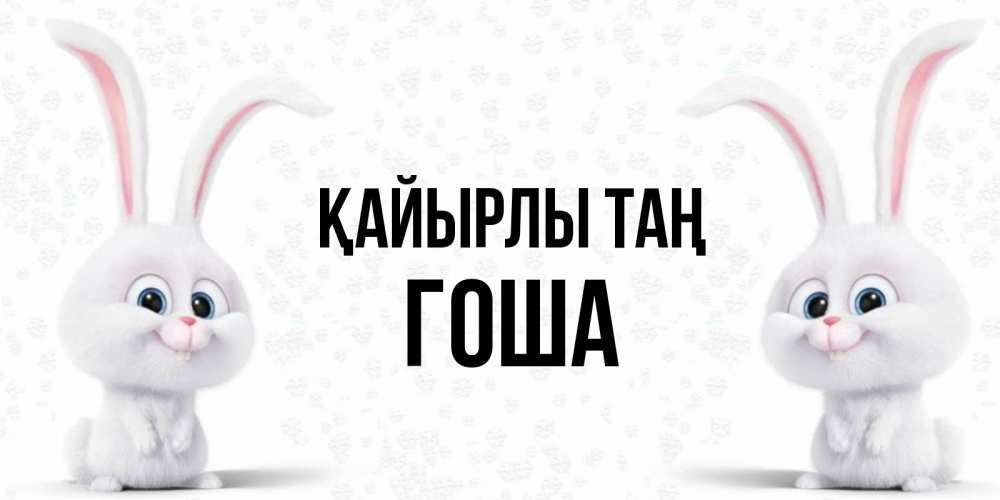 Күн сайын ашық хат с именем, Гоша Қайырлы таң кролики с длинными ушками Онлайн тегін жүктеп алу тілектері бар керемет карта 