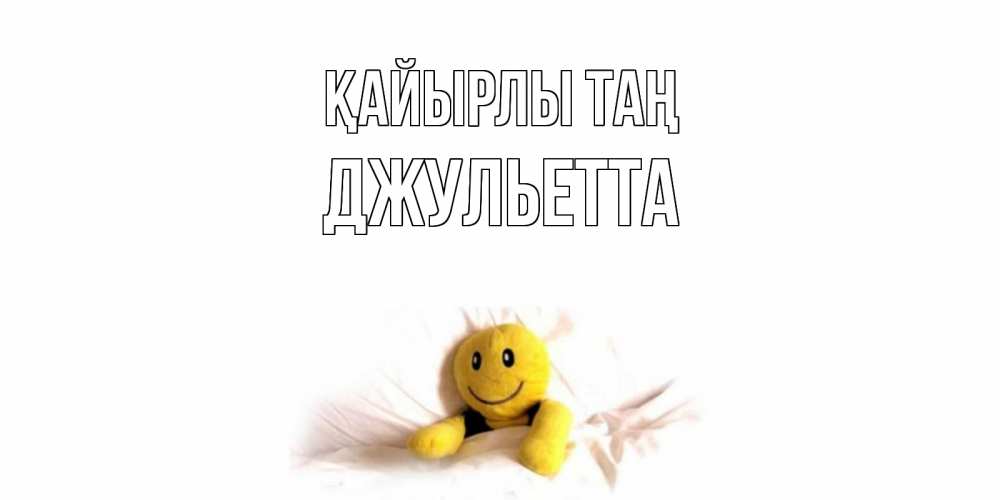 Күн сайын ашық хат с именем, Джульетта Қайырлы таң смайл, кровать Онлайн тегін жүктеп алу тілектері бар керемет карта 
