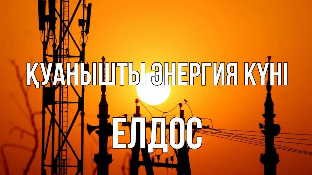 Күн сайын ашық хат с именем, Елдос Қуанышты энергия күні закат,  электроэнергия, энергетик Онлайн тегін жүктеп алу тілектері бар керемет карта 