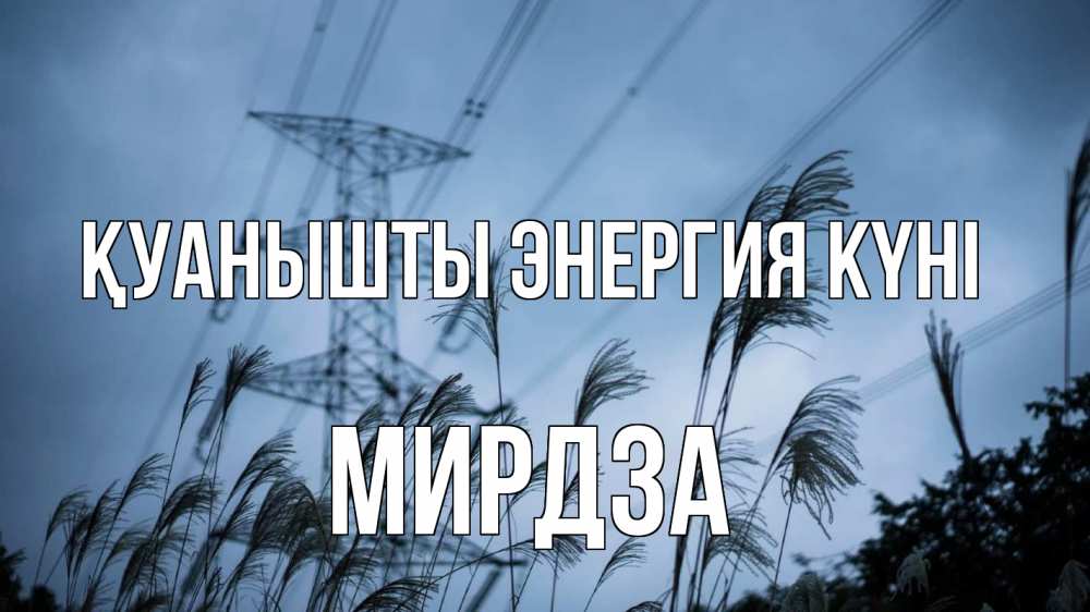 Күн сайын ашық хат с именем, Мирдза Қуанышты энергия күні ЛЭП электричество Онлайн тегін жүктеп алу тілектері бар керемет карта 