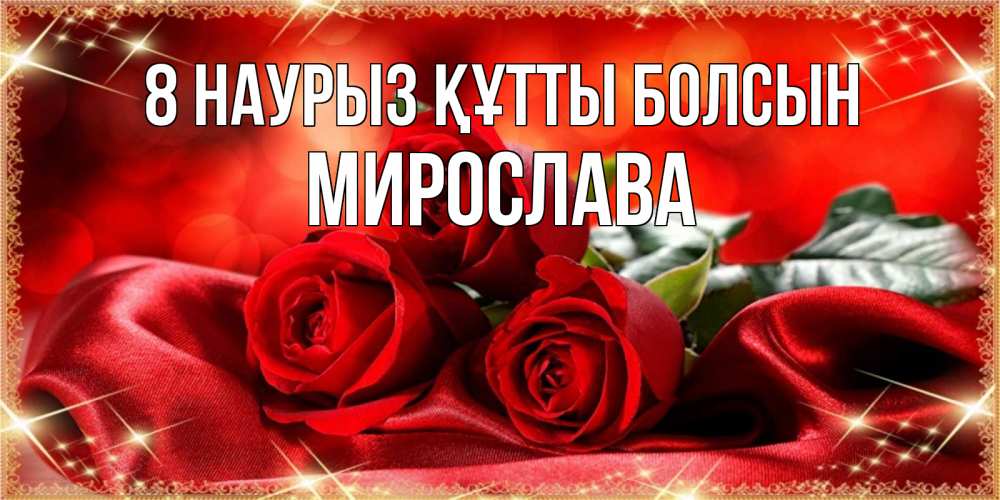 Күн сайын ашық хат с именем, Мирослава 8 наурыз құтты болсын открытка красного цвета с розами на 8 марта Онлайн тегін жүктеп алу тілектері бар керемет карта 
