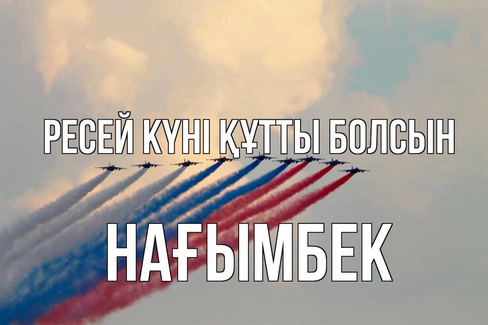 Күн сайын ашық хат с именем, НАҒЫМБЕК Ресей күні құтты болсын С днем России Онлайн тегін жүктеп алу тілектері бар керемет карта 