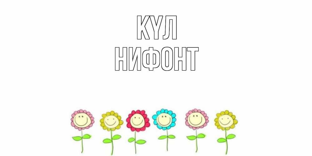 Күн сайын ашық хат с именем, Нифонт күл улыбка, цветы Онлайн тегін жүктеп алу тілектері бар керемет карта 
