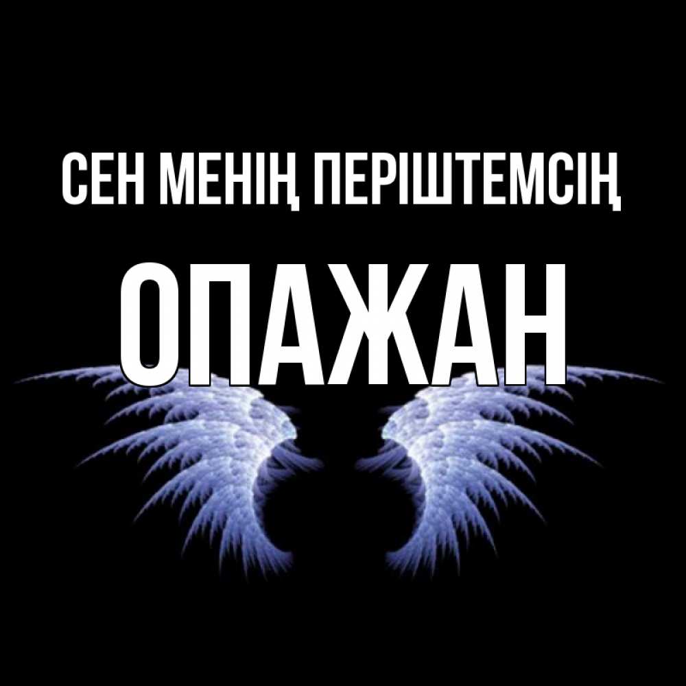 Күн сайын ашық хат с именем, ОПАЖАН Сен менің періштемсің ангельские крылья на черном фоне Онлайн тегін жүктеп алу тілектері бар керемет карта 