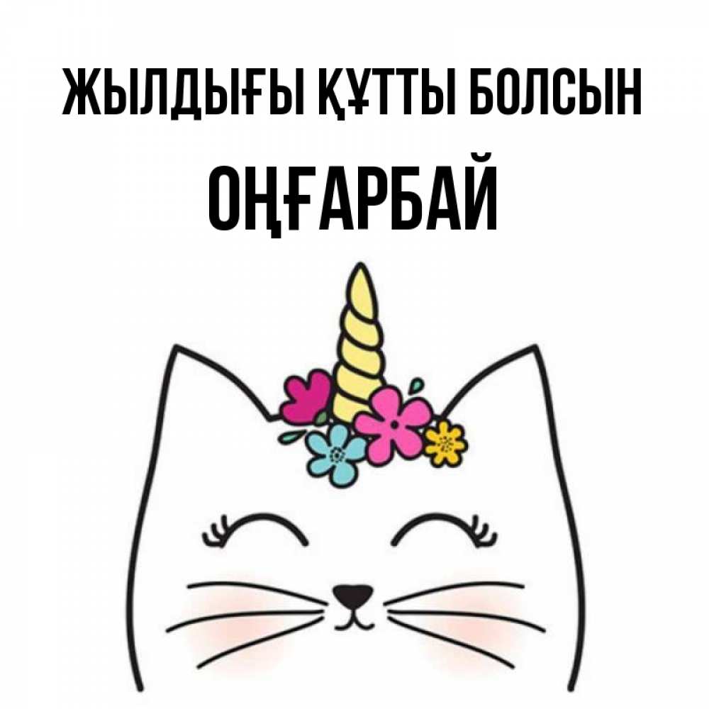 Күн сайын ашық хат с именем, ОҢҒАРБАЙ Жылдығы құтты болсын милый кот с одним рожком Онлайн тегін жүктеп алу тілектері бар керемет карта 