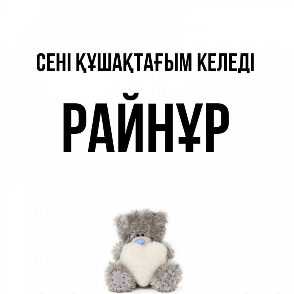 Күн сайын ашық хат с именем, РАЙНҰР сені құшақтағым келеді медвежонок с сердечком белого цвета Онлайн тегін жүктеп алу тілектері бар керемет карта 