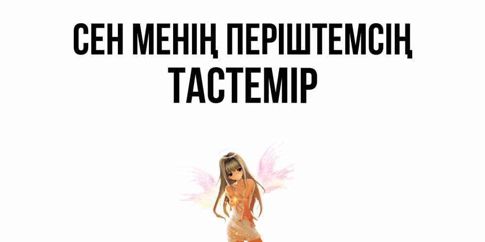 Күн сайын ашық хат с именем, ТАСТЕМІР Сен менің періштемсің ангел, аниме Онлайн тегін жүктеп алу тілектері бар керемет карта 