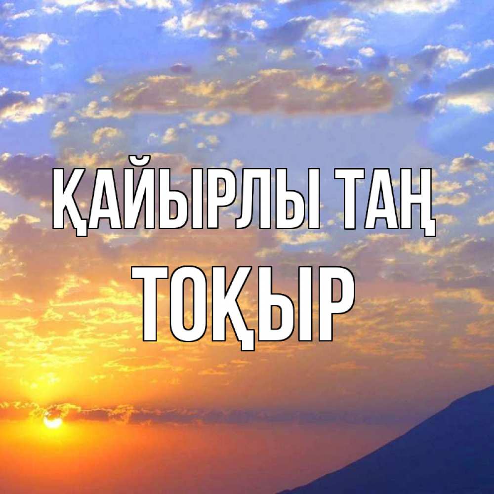 Күн сайын ашық хат с именем, ТОҚЫР Қайырлы таң облака и солнце Онлайн тегін жүктеп алу тілектері бар керемет карта 