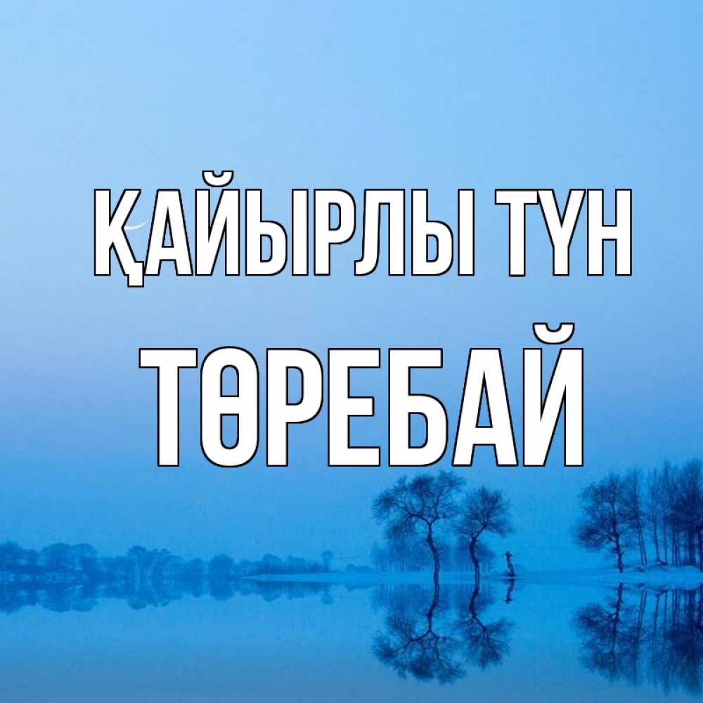 Күн сайын ашық хат с именем, Төребай Қайырлы түн весна Онлайн тегін жүктеп алу тілектері бар керемет карта 