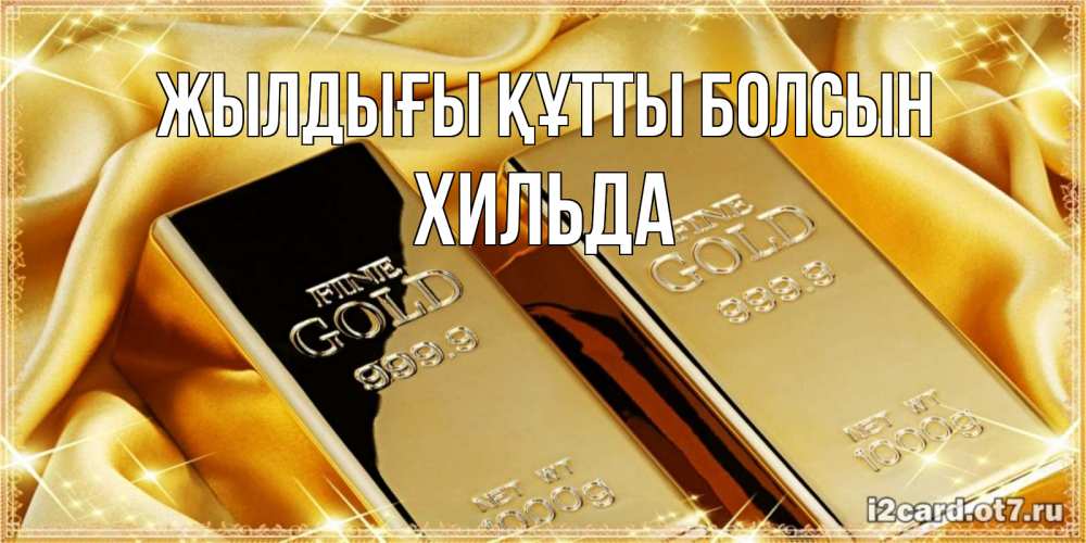 Күн сайын ашық хат с именем, Хильда Жылдығы құтты болсын золотые слитки лежат шелке золотого цвета Онлайн тегін жүктеп алу тілектері бар керемет карта 
