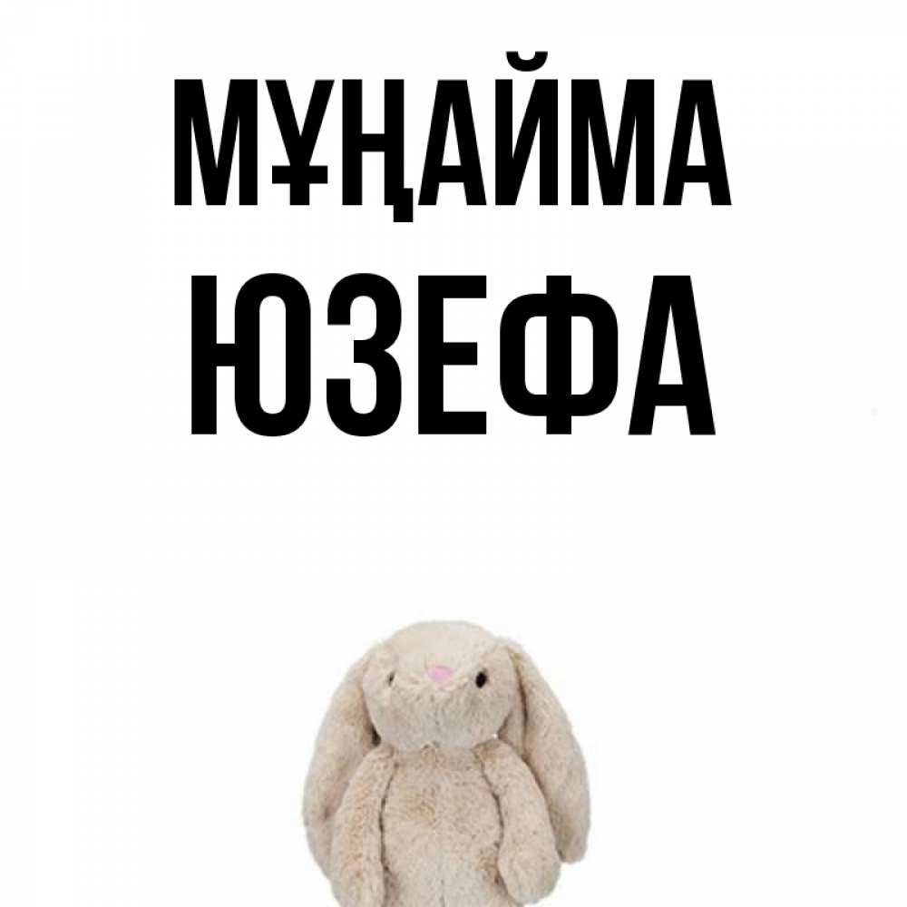 Күн сайын ашық хат с именем, Юзефа Мұңайма детская игрушка зайчика Онлайн тегін жүктеп алу тілектері бар керемет карта 