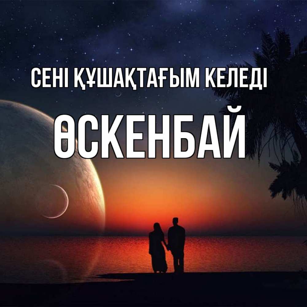 Күн сайын ашық хат с именем, ӨСКЕНБАЙ сені құшақтағым келеді восход спутников Онлайн тегін жүктеп алу тілектері бар керемет карта 