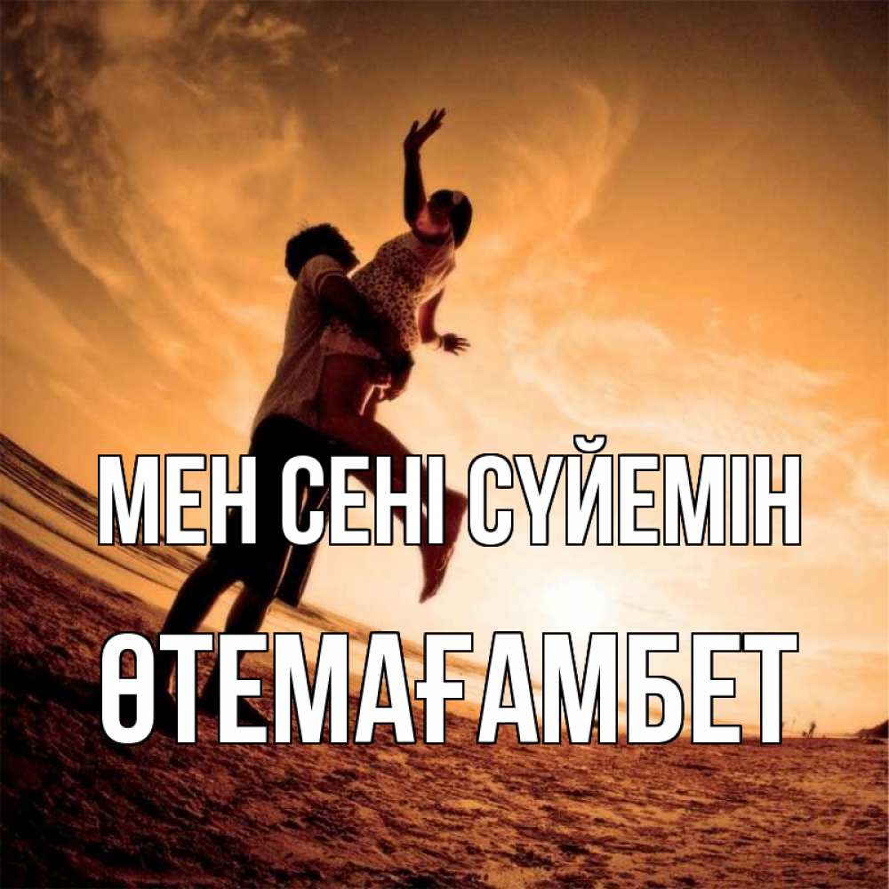 Күн сайын ашық хат с именем, ӨТЕМАҒАМБЕТ Мен сені сүйемін парень держит девушку Онлайн тегін жүктеп алу тілектері бар керемет карта 