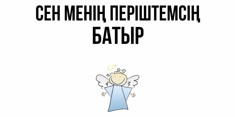 Күн сайын ашық хат с именем, Батыр Сен менің періштемсің ангел Онлайн тегін жүктеп алу тілектері бар керемет карта 