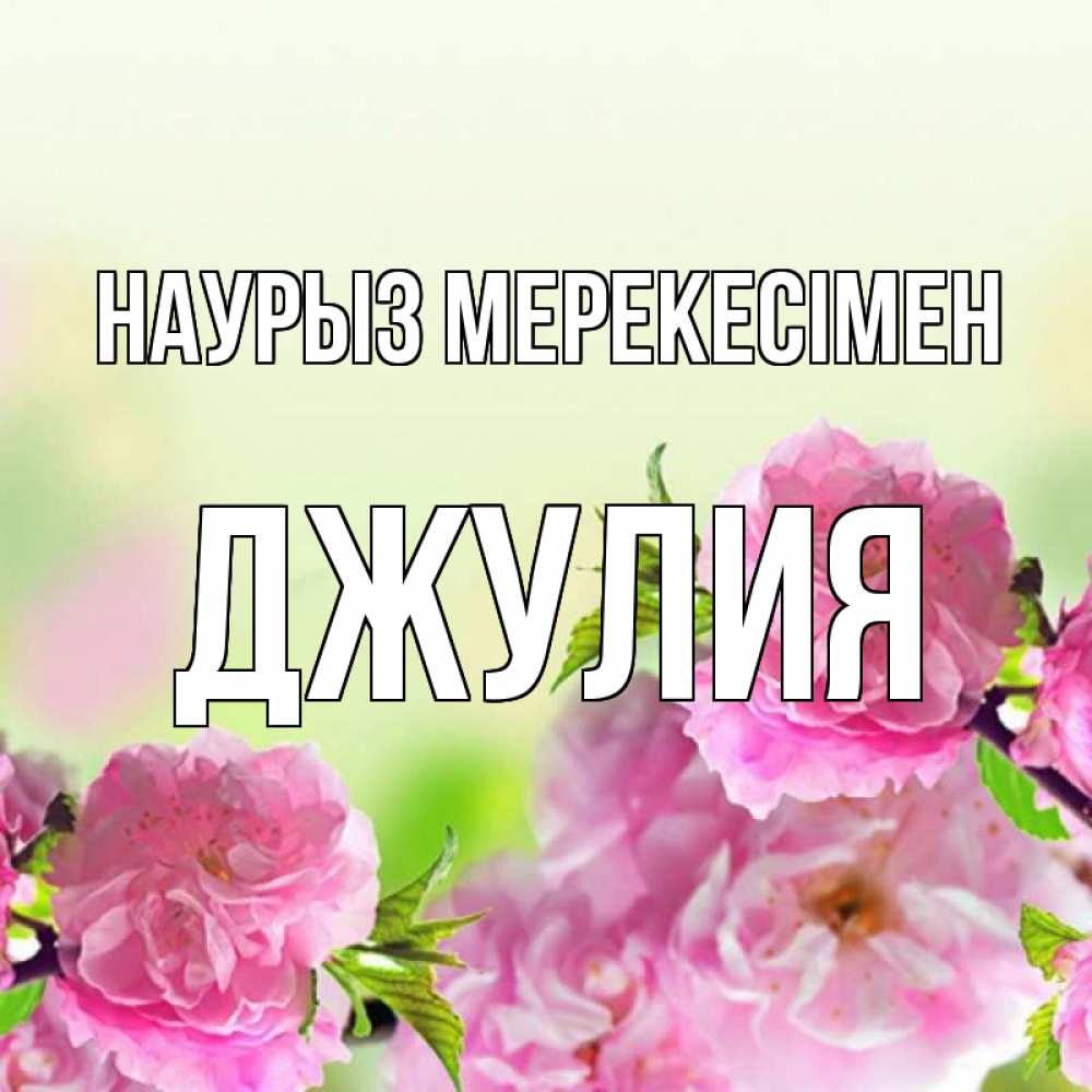 Күн сайын ашық хат с именем, Джулия Наурыз мерекесімен цветы Онлайн тегін жүктеп алу тілектері бар керемет карта 