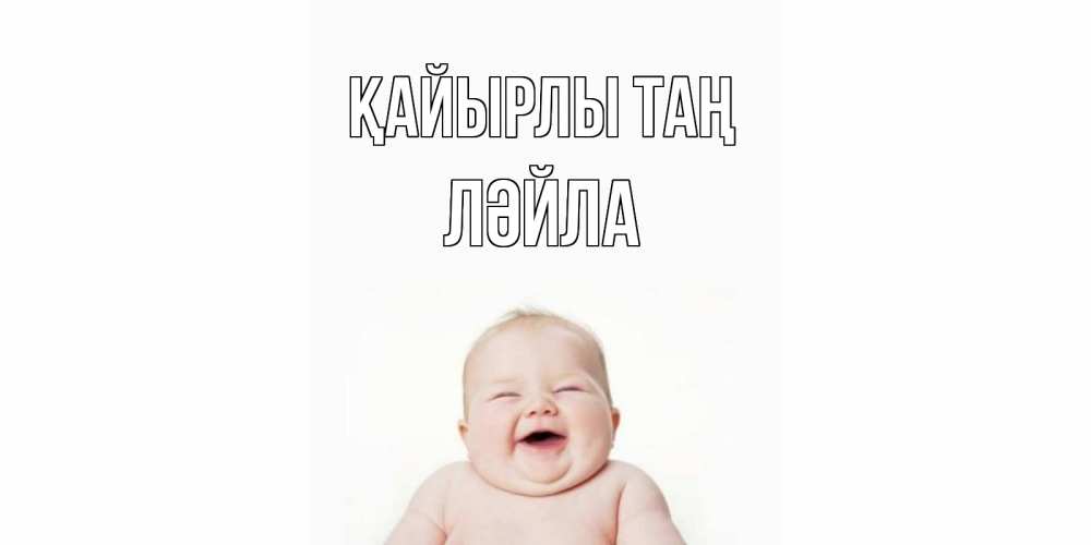 Күн сайын ашық хат с именем, ЛӘЙЛА Қайырлы таң малыш с улыбкой Онлайн тегін жүктеп алу тілектері бар керемет карта 