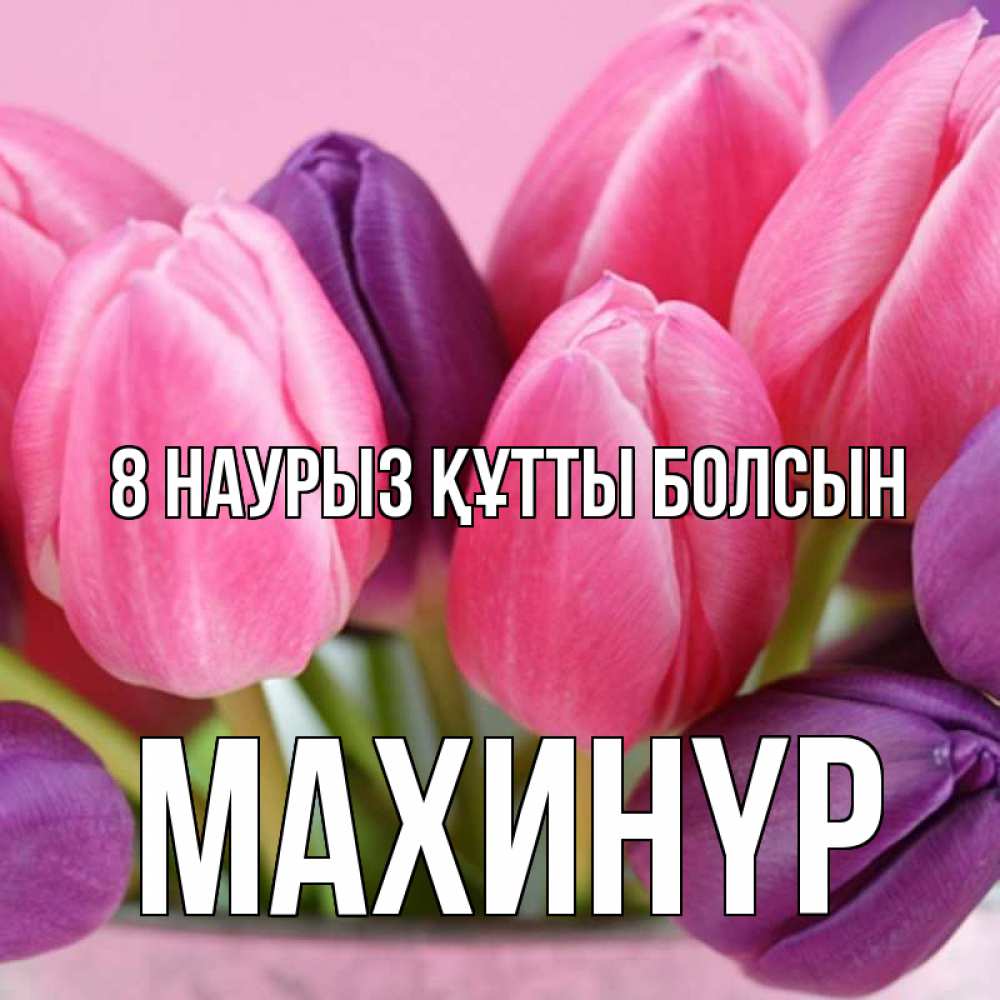 Күн сайын ашық хат с именем, МАХИНҮР 8 наурыз құтты болсын маме 1 Онлайн тегін жүктеп алу тілектері бар керемет карта 
