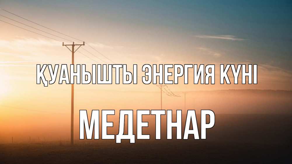 Күн сайын ашық хат с именем, МЕДЕТНАР Қуанышты энергия күні дымка столбы провода Онлайн тегін жүктеп алу тілектері бар керемет карта 