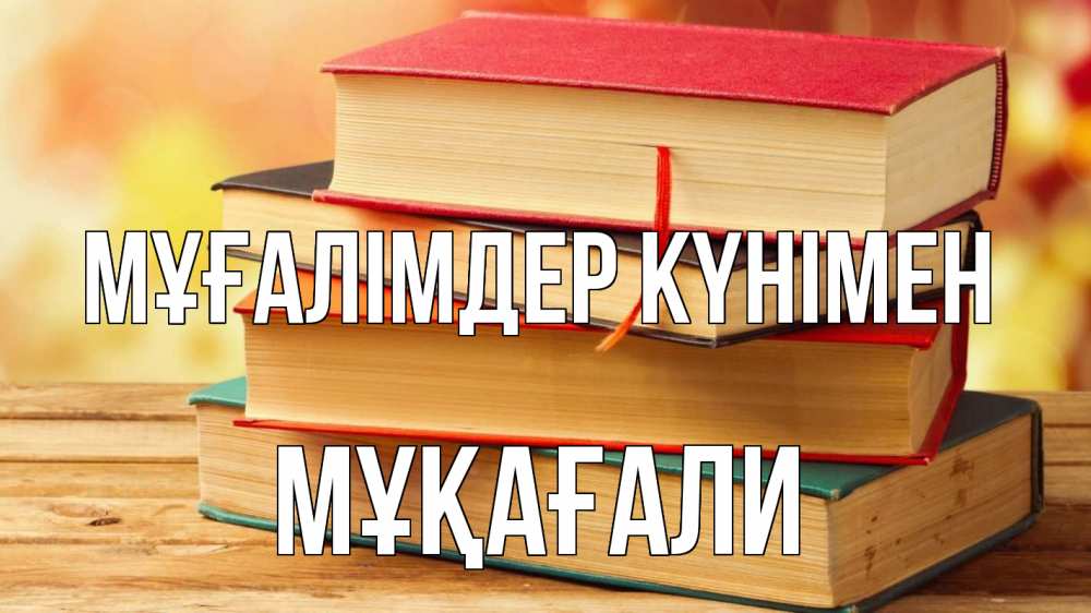 Күн сайын ашық хат с именем, МҰҚАҒАЛИ Мұғалімдер күнімен с днем учителя Онлайн тегін жүктеп алу тілектері бар керемет карта 