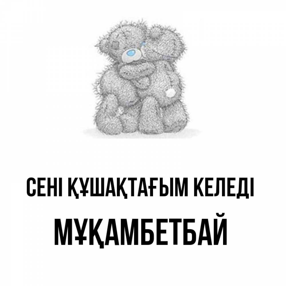 Күн сайын ашық хат с именем, Мұқамбетбай сені құшақтағым келеді два теддика Онлайн тегін жүктеп алу тілектері бар керемет карта 