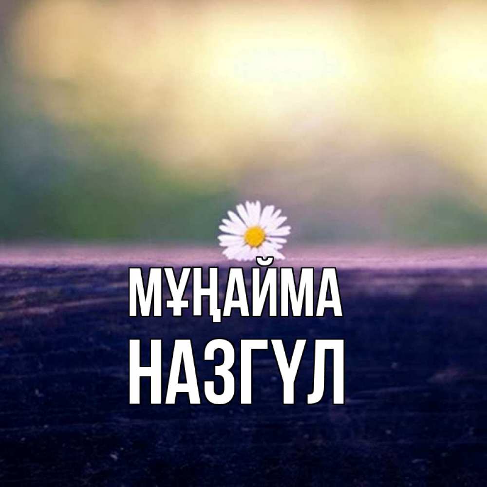 Күн сайын ашық хат с именем, НАЗГҮЛ Мұңайма красота Онлайн тегін жүктеп алу тілектері бар керемет карта 