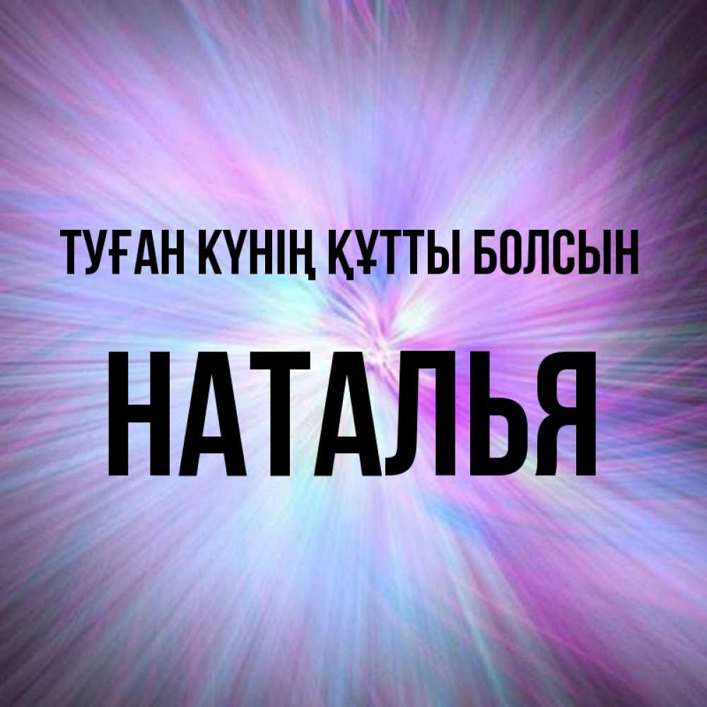 Күн сайын ашық хат с именем, Наталья Туған күнің құтты болсын ангельский свет Онлайн тегін жүктеп алу тілектері бар керемет карта 