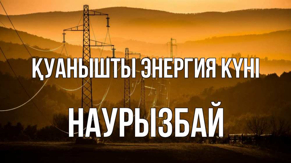 Күн сайын ашық хат с именем, Наурызбай Қуанышты энергия күні ЛЭП провода горы закат Онлайн тегін жүктеп алу тілектері бар керемет карта 