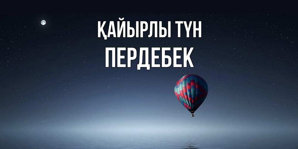 Күн сайын ашық хат с именем, ПЕРДЕБЕК Қайырлы түн ночная открытка Онлайн тегін жүктеп алу тілектері бар керемет карта 