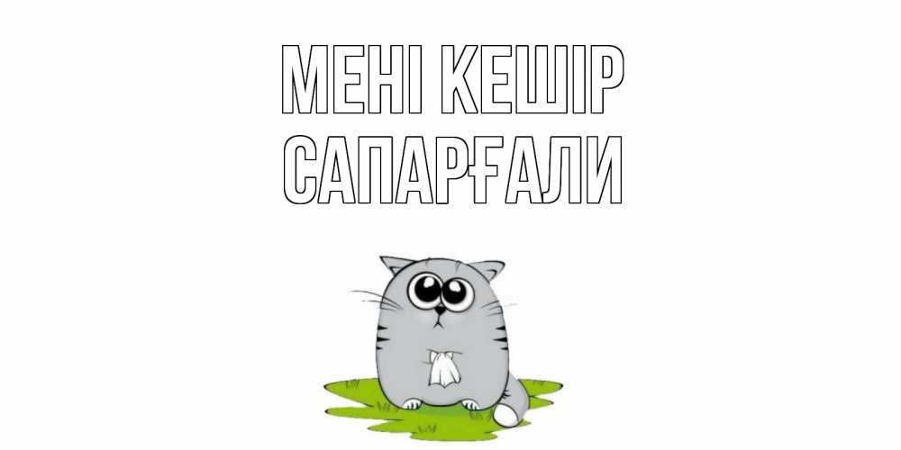Күн сайын ашық хат с именем, САПАРҒАЛИ Мені кешір открытка с котиком просящим прощения Онлайн тегін жүктеп алу тілектері бар керемет карта 