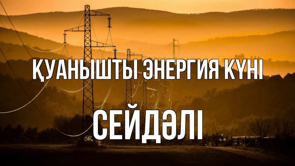 Күн сайын ашық хат с именем, СЕЙДӘЛІ Қуанышты энергия күні ЛЭП провода горы закат Онлайн тегін жүктеп алу тілектері бар керемет карта 