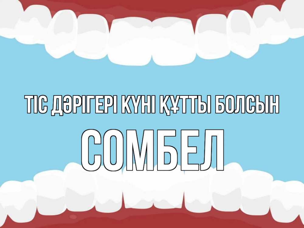 Күн сайын ашық хат с именем, СОМБЕЛ Тіс дәрігері күні құтты болсын с днем стоматолога Онлайн тегін жүктеп алу тілектері бар керемет карта 