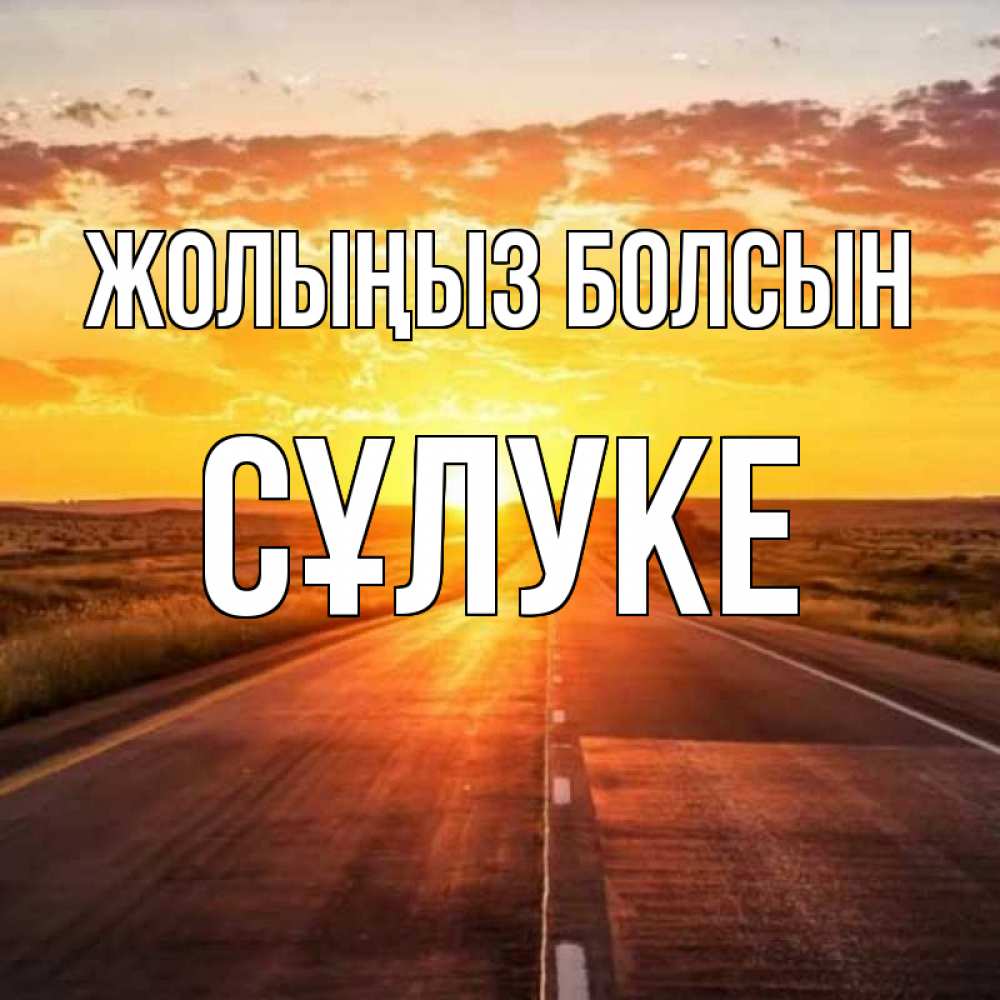 Күн сайын ашық хат с именем, СҰЛУКЕ Жолыңыз болсын солнечный свет, закат Онлайн тегін жүктеп алу тілектері бар керемет карта 