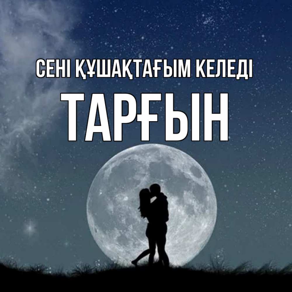 Күн сайын ашық хат с именем, ТАРҒЫН сені құшақтағым келеді сладкая парочка Онлайн тегін жүктеп алу тілектері бар керемет карта 