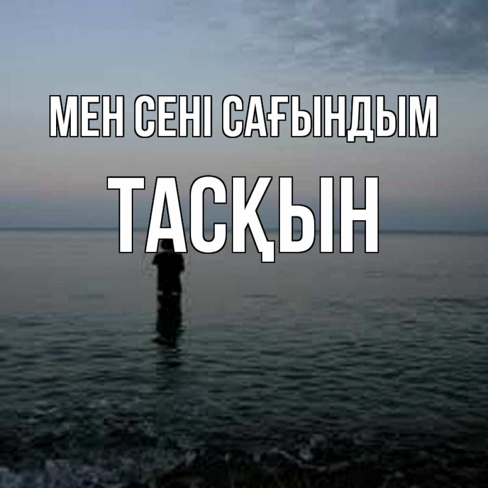 Күн сайын ашық хат с именем, ТАСҚЫН Мен сені сағындым скука Онлайн тегін жүктеп алу тілектері бар керемет карта 
