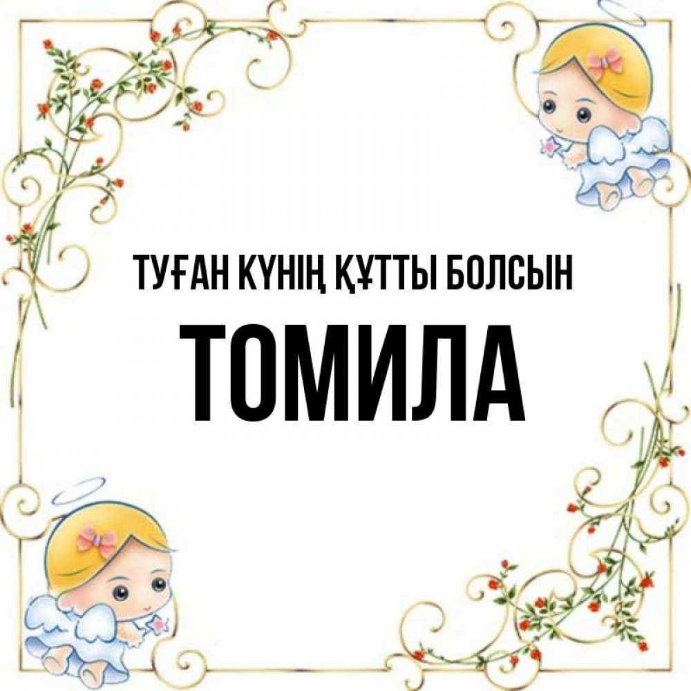 Күн сайын ашық хат с именем, Томила Туған күнің құтты болсын девочки ангелы Онлайн тегін жүктеп алу тілектері бар керемет карта 